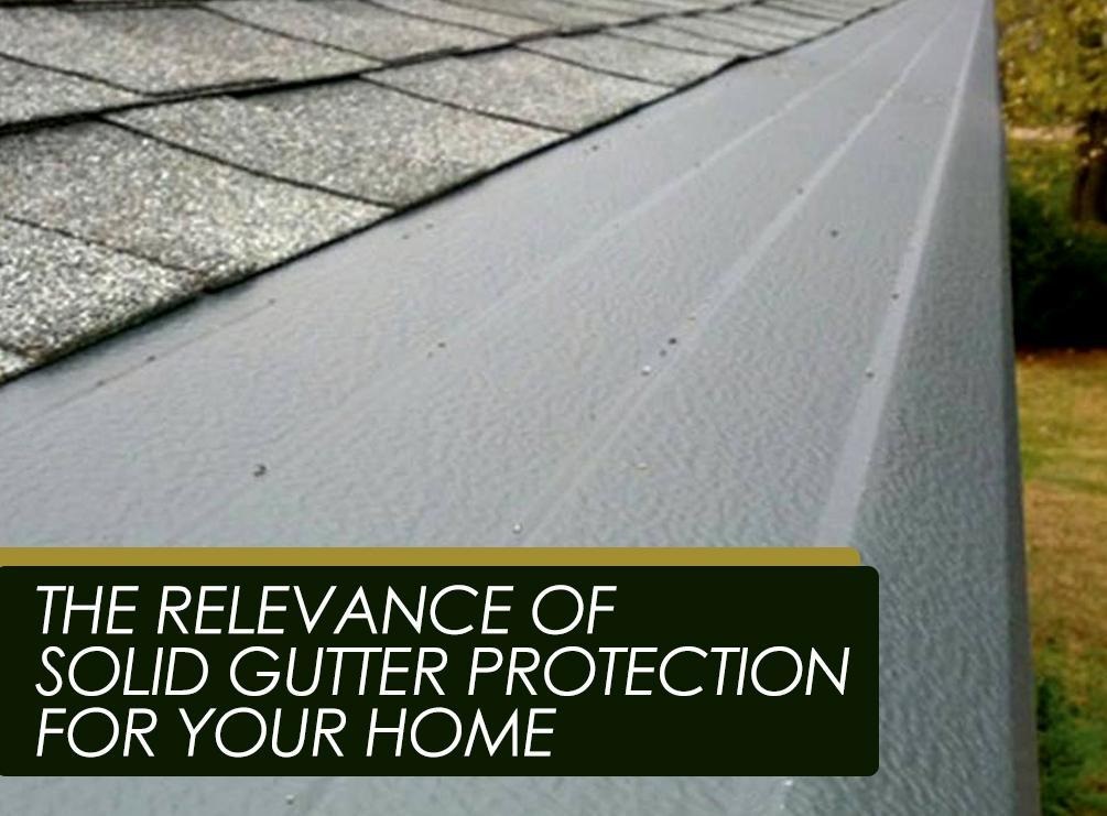 The Relevance of Solid Gutter Protection For Your Home